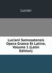 Luciani Samosatensis Opera Graece Et Latine, Volume 1 (Latin Edition)