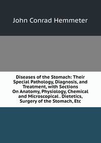 Diseases of the Stomach: Their Special Pathology, Diagnosis, and Treatment, with Sections On Anatomy, Physiology, Chemical and Microscopical . Dietetics, Surgery of the Stomach, Etc