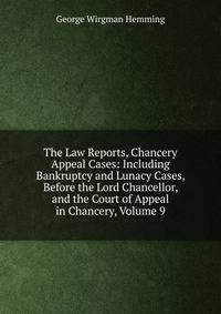 The Law Reports, Chancery Appeal Cases: Including Bankruptcy and Lunacy Cases, Before the Lord Chancellor, and the Court of Appeal in Chancery, Volume 9