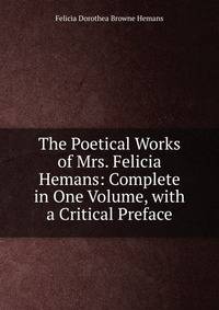 The Poetical Works of Mrs. Felicia Hemans: Complete in One Volume, with a Critical Preface