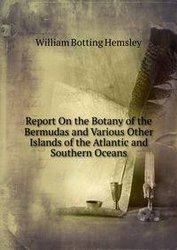 Report On the Botany of the Bermudas and Various Other Islands of the Atlantic and Southern Oceans