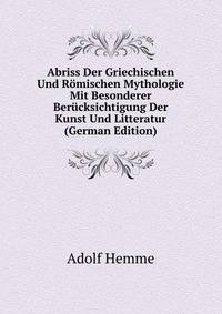 Abriss Der Griechischen Und Romischen Mythologie Mit Besonderer Berucksichtigung Der Kunst Und Litteratur (German Edition)