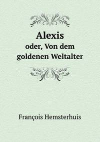 Alexis: Oder, Von Dem Goldenen Weltalter . (German Edition)