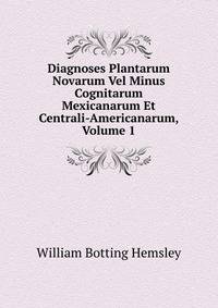 Diagnoses Plantarum Novarum Vel Minus Cognitarum Mexicanarum Et Centrali-Americanarum, Volume 1