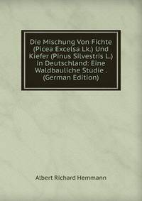 Die Mischung Von Fichte (Picea Excelsa Lk.) Und Kiefer (Pinus Silvestris L.) in Deutschland: Eine Waldbauliche Studie . (German Edition)