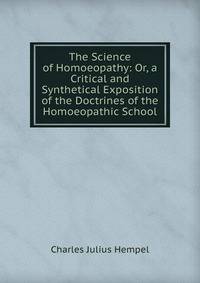 The Science of Homoeopathy: Or, a Critical and Synthetical Exposition of the Doctrines of the Homoeopathic School