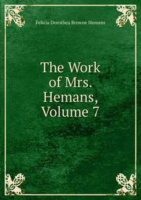 The Work of Mrs. Hemans, Volume 7