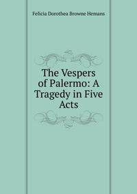 The Vespers of Palermo: A Tragedy in Five Acts