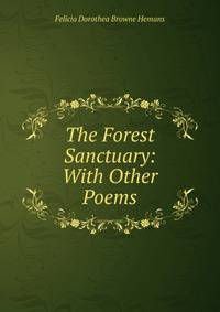 The Forest Sanctuary: With Other Poems