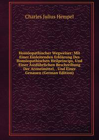 Homoopathischer Wegweiser: Mit Einer Einleitenden Erklarung Des Homoopathischen Heilprincips, Und Einer Ausfuhrlichen Beschreibung Der Arzneimittel, . Und Einer Genauen (German Edition)