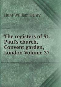 The registers of St. Paul's church, Convent garden, London Volume 37
