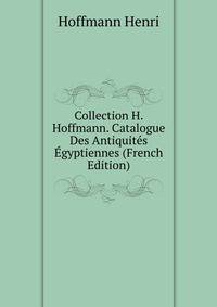Collection H. Hoffmann. Catalogue Des Antiquites Egyptiennes (French Edition)