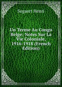 Un Terme Au Congo Belge; Notes Sur La Vie Coloniale, 1916-1918 (French Edition)
