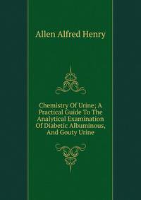 Chemistry Of Urine; A Practical Guide To The Analytical Examination Of Diabetic Albuminous, And Gouty Urine