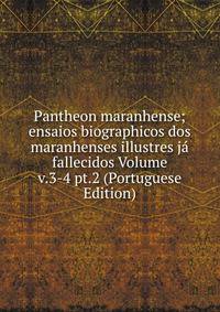 Pantheon maranhense; ensaios biographicos dos maranhenses illustres ja fallecidos Volume v.3-4 pt.2 (Portuguese Edition)