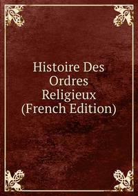 Histoire Des Ordres Religieux (French Edition)