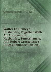 Walter Of Henley's Husbandry, Together With An Anonymous Husbandry, Seneschaucie, And Robert Grosseteste's Rules (Romance Edition)