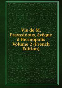 Vie de M. Frayssinous, ?v?que d'Hermopolis Volume 2 (French Edition)