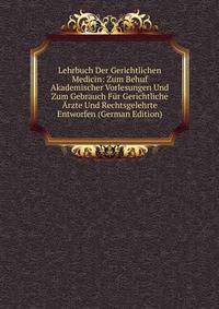 Lehrbuch Der Gerichtlichen Medicin: Zum Behuf Akademischer Vorlesungen Und Zum Gebrauch Fur Gerichtliche Arzte Und Rechtsgelehrte Entworfen (German Edition)