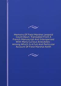 Memoirs Of Field Marshal Leopold Count Daun: Translated From A French Manuscript And Interspersed With Many Curious Anecdotes : Among Which Is A Full And Particular Account Of Field Marshal Keith