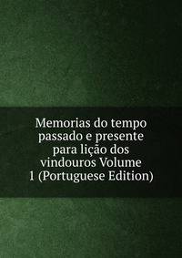 Memorias do tempo passado e presente para licao dos vindouros Volume 1 (Portuguese Edition)
