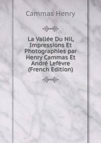 La Vallee Du Nil, Impressions Et Photographies par Henry Cammas Et Andre Lefevre (French Edition)