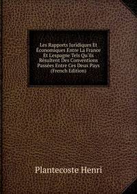 Les Rapports Juridiques Et ?conomiques Entre La France Et L'espagne Tels Qu'ils R?sultent Des Conventions Pass?es Entre Ces Deux Pays (French Edition)