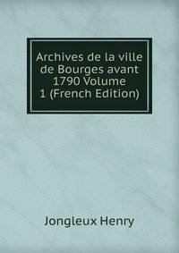 Archives de la ville de Bourges avant 1790 Volume 1 (French Edition)
