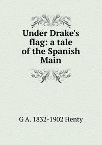 Under Drake's flag: a tale of the Spanish Main