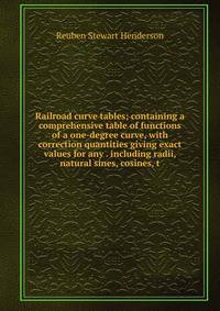 Railroad curve tables; containing a comprehensive table of functions of a one-degree curve, with correction quantities giving exact values for any . including radii, natural sines, cosines, t