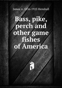 Bass, pike, perch and other game fishes of America