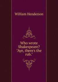 Who wrote Shakespeare? "Aye, there's the rub."