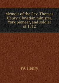 Memoir of the Rev. Thomas Henry, Christian minister, York pioneer, and soldier of 1812