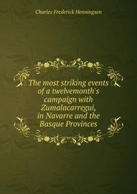 The most striking events of a twelvemonth's campaign with Zumalacarregui, in Navarre and the Basque Provinces