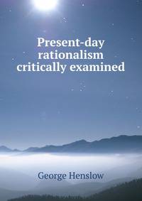 Present-day rationalism critically examined