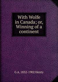 With Wolfe in Canada; or, Winning of a continent