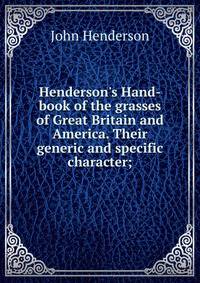Henderson's Hand-book of the grasses of Great Britain and America. Their generic and specific character;