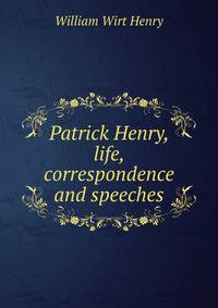 Patrick Henry, life, correspondence and speeches