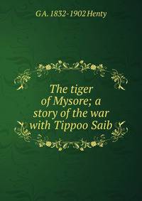 The tiger of Mysore; a story of the war with Tippoo Saib