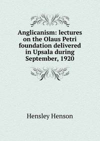Anglicanism: lectures on the Olaus Petri foundation delivered in Upsala during September, 1920