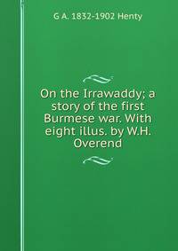 On the Irrawaddy; a story of the first Burmese war. With eight illus. by W.H. Overend