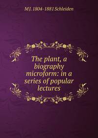 The plant, a biography microform: in a series of popular lectures