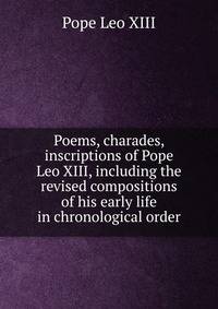 Poems, charades, inscriptions of Pope Leo XIII, including the revised compositions of his early life in chronological order