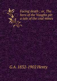 Facing death ; or, The hero of the Vaughn pit: a tale of the coal mines