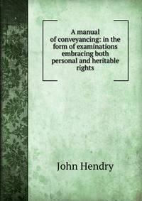 A manual of conveyancing: in the form of examinations embracing both personal and heritable rights