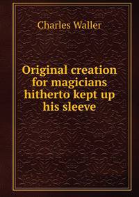 Original creation for magicians hitherto kept up his sleeve