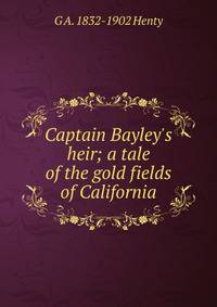 Captain Bayley's heir; a tale of the gold fields of California