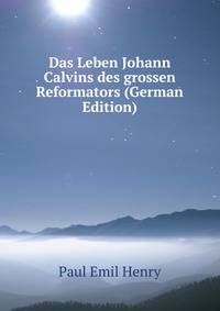 Das Leben Johann Calvins des grossen Reformators (German Edition)