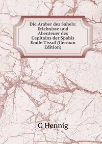 Die Araber des Sahels: Erlebnisse und Abenteuer des Capitains der Spahis Emile Tissol (German Edition)