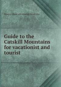 Guide to the Catskill Mountains for vacationist and tourist